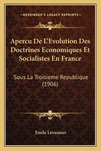 Apercu de L'Evolution Des Doctrines Economiques Et Socialistes En France: Sous La Troisieme Republique (1906)