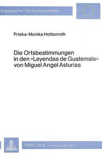 Die Ortsbestimmungen in Den Leyendas de Guatemala Von Miguel Angel Asturias: Die Lokale Deixis Und Anaphorik Im Erzaehlenden Text