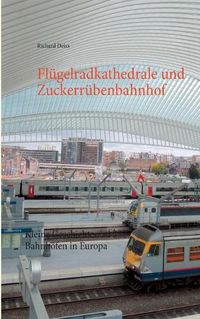 Cover image for Flugelradkathedrale und Zuckerrubenbahnhof: Kleine Geschichten zu 222 Bahnhoefen in Europa