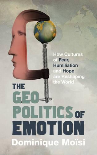 The Geopolitics of Emotion: How Cultures of Fear, Humiliation and Hope are Reshaping the World