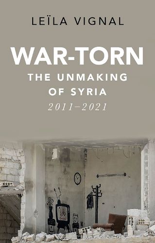 Cover image for War-Torn: The Unmaking of Syria, 2011-2021