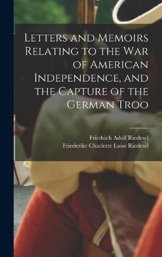 Letters and Memoirs Relating to the war of American Independence, and the Capture of the German Troo