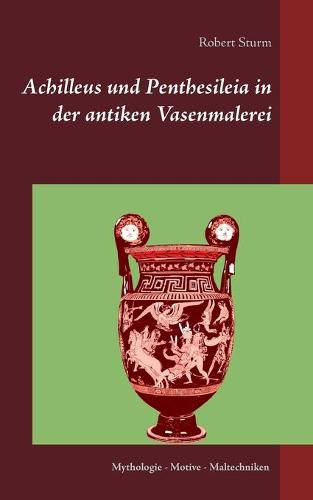 Cover image for Achilleus und Penthesileia in der antiken Vasenmalerei: Mythologie - Motive - Maltechniken