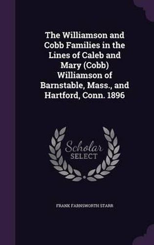 Cover image for The Williamson and Cobb Families in the Lines of Caleb and Mary (Cobb) Williamson of Barnstable, Mass., and Hartford, Conn. 1896