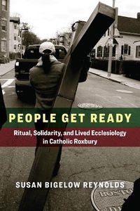 Cover image for People Get Ready: Ritual, Solidarity, and Lived Ecclesiology in Catholic Roxbury