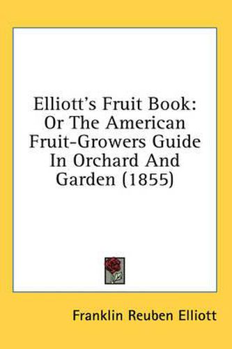 Cover image for Elliott's Fruit Book: Or the American Fruit-Growers Guide in Orchard and Garden (1855)