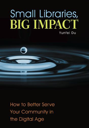 Cover image for Small Libraries, Big Impact: How to Better Serve Your Community in the Digital Age