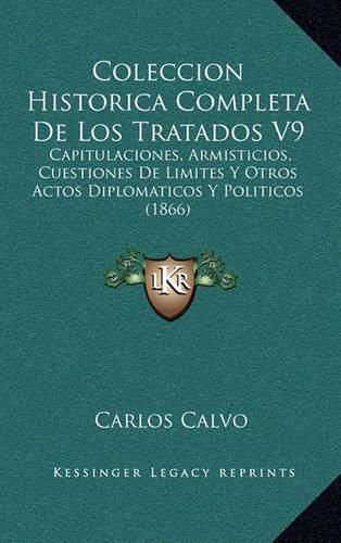 Cover image for Coleccion Historica Completa de Los Tratados V9: Capitulaciones, Armisticios, Cuestiones de Limites y Otros Actos Diplomaticos y Politicos (1866)