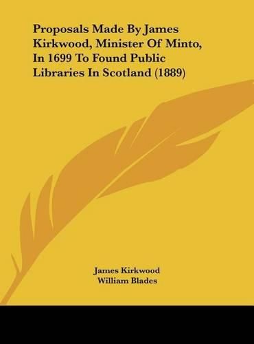 Proposals Made by James Kirkwood, Minister of Minto, in 1699 to Found Public Libraries in Scotland (1889)