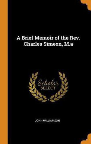 A Brief Memoir of the Rev. Charles Simeon, M.a
