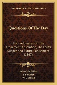 Cover image for Questions of the Day: Four Addresses on the Atonement, Absolution, the Lord's Supper, and Future Punishment (1867)