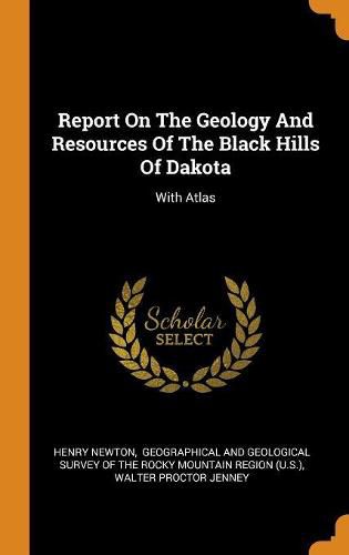 Report on the Geology and Resources of the Black Hills of Dakota: With Atlas