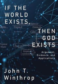 Cover image for If the World Exists, Then God Exists: Argument, Evidence, and Applications