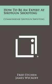 Cover image for How to Be an Expert at Shotgun Shooting: Commonsense Shotgun Shooting