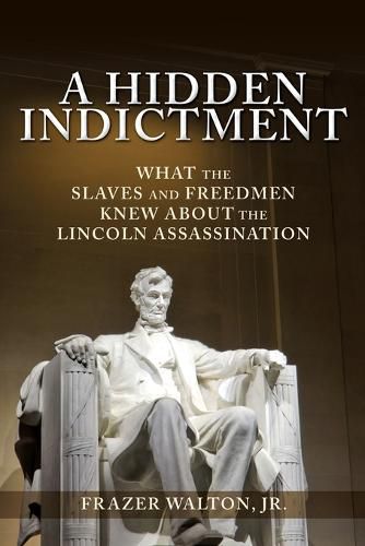 Cover image for A Hidden Indictment: What the Slaves and Freedmen Knew About the Lincoln Assassination