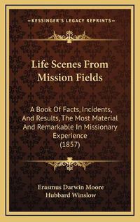 Cover image for Life Scenes from Mission Fields: A Book of Facts, Incidents, and Results, the Most Material and Remarkable in Missionary Experience (1857)