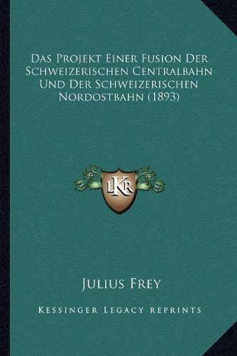 Cover image for Das Projekt Einer Fusion Der Schweizerischen Centralbahn Und Der Schweizerischen Nordostbahn (1893)