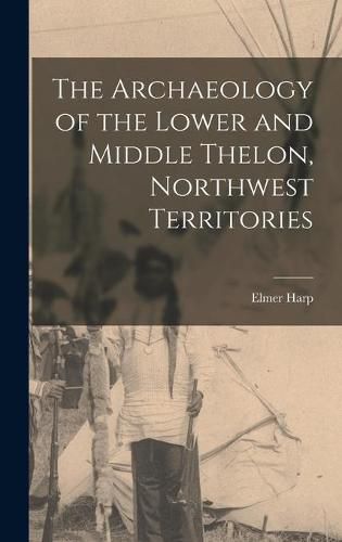 Cover image for The Archaeology of the Lower and Middle Thelon, Northwest Territories