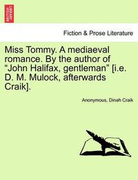 Cover image for Miss Tommy. a Mediaeval Romance. by the Author of  John Halifax, Gentleman  [I.E. D. M. Mulock, Afterwards Craik].