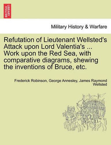 Refutation of Lieutenant Wellsted's Attack Upon Lord Valentia's ... Work Upon the Red Sea, with Comparative Diagrams, Shewing the Inventions of Bruce, Etc.