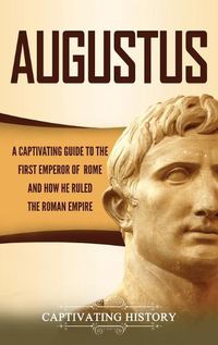 Cover image for Augustus: A Captivating Guide to the First Emperor of Rome and How He Ruled the Roman Empire