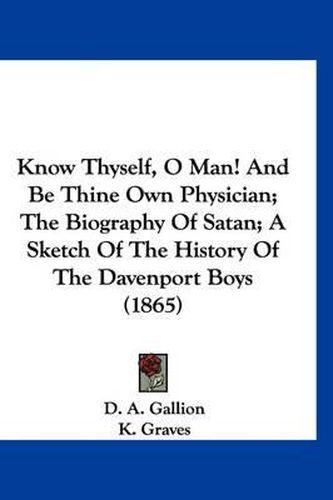 Cover image for Know Thyself, O Man! and Be Thine Own Physician; The Biography of Satan; A Sketch of the History of the Davenport Boys (1865)