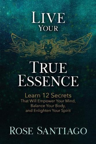 Cover image for Live Your True Essence: Learn 12 Secrets That Will Empower Your Mind, Balance Your Body, and Enlighten Your Spirit