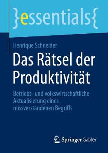 Das Ratsel der Produktivitat: Betriebs- und volkswirtschaftliche Aktualisierung eines missverstandenen Begriffs