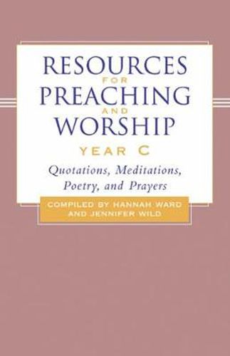 Resources for Preaching and Worship---Year C: Quotations, Meditations, Poetry, and Prayers