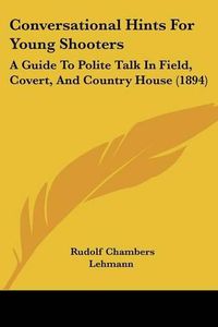 Cover image for Conversational Hints for Young Shooters: A Guide to Polite Talk in Field, Covert, and Country House (1894)