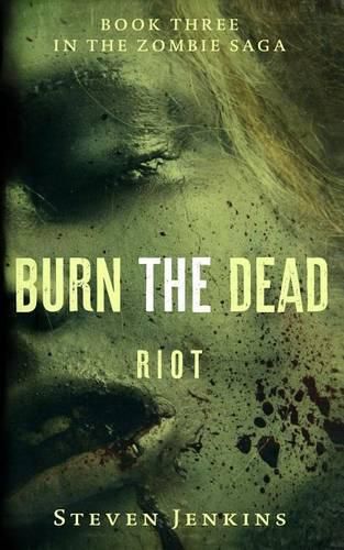 Burn The Dead: Riot (Book Three In The Zombie Saga)
