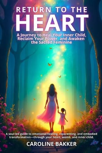 Cover image for Return to the Heart - A Journey to Heal Your Inner Child, Reclaim Your Power, and Awaken the Sacred Feminine