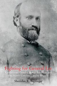 Cover image for Fighting for General Lee: Confederate General Rufus Barringer and the North Carolina Cavalry Brigade