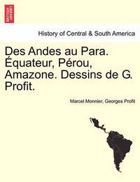 Cover image for Des Andes Au Para. Equateur, Perou, Amazone. Dessins de G. Profit.