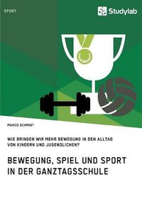 Cover image for Bewegung, Spiel und Sport in der Ganztagsschule. Wie bringen wir mehr Bewegung in den Alltag von Kindern und Jugendlichen?