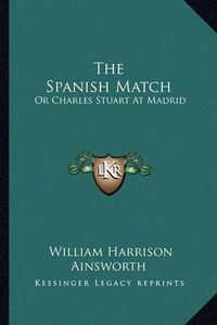 Cover image for The Spanish Match: Or Charles Stuart at Madrid