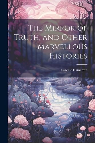 The Mirror of Truth, and Other Marvellous Histories