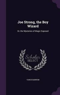 Cover image for Joe Strong, the Boy Wizard: Or, the Mysteries of Magic Exposed