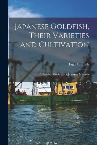 Cover image for Japanese Goldfish, Their Varieties and Cultivation; a Practical Guide to the Japanese Methods