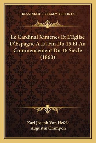 Le Cardinal Ximenes Et L'Eglise D'Espagne a la Fin Du 15 Et Au Commencement Du 16 Siecle (1860)