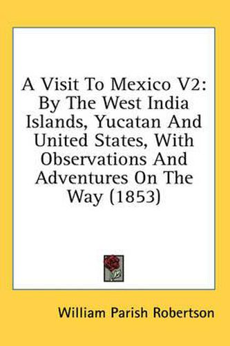 Cover image for A Visit to Mexico V2: By the West India Islands, Yucatan and United States, with Observations and Adventures on the Way (1853)