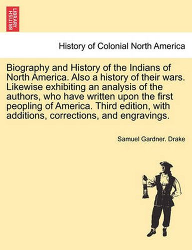 Cover image for Biography and History of the Indians of North America. Also a History of Their Wars. Likewise Exhibiting an Analysis of the Authors, Who Have Written Upon the First Peopling of America. Third Edition, with Additions, Corrections... Eighth Edition