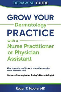 Cover image for Grow Your Dermatology Practice with a Nurse Practitioner or Physician Assistant: Success Strategies for Today's Dermatologist