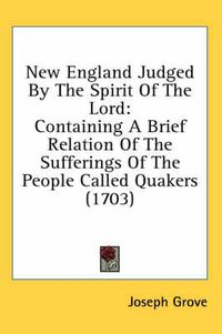 Cover image for New England Judged by the Spirit of the Lord: Containing a Brief Relation of the Sufferings of the People Called Quakers (1703)