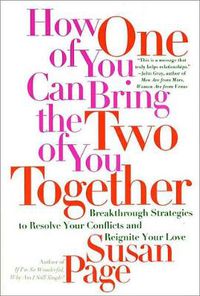 Cover image for How One of You Can Bring the Two of You Together: Breakthrough Strategies to Resolve Your Conflicts and Reignite Your Love