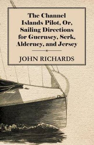 Cover image for The Channel Islands Pilot, Or, Sailing Directions For Guernsey, Serk, Alderney, And Jersey