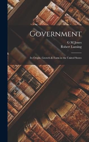 Cover image for Government; its Origin, Growth & Form in the United States