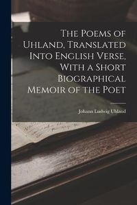 Cover image for The Poems of Uhland, Translated Into English Verse, With a Short Biographical Memoir of the Poet