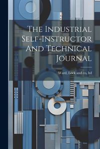 Cover image for The Industrial Self-instructor And Technical Journal