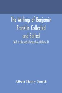 Cover image for The writings of Benjamin Franklin Collected and Edited With a Life and Introduction (Volume I)